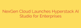 NexGen Cloud Launches Hyperstack AI Studio for Enterprises