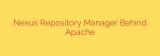 Nexus Repository Manager Behind Apache