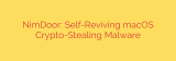 NimDoor: Self-Reviving macOS Crypto-Stealing Malware