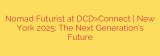 Nomad Futurist at DCD>Connect | New York 2025: The Next Generation’s Future