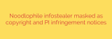Noodlophile infostealer masked as copyright and PI infringement notices