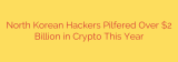 North Korean Hackers Pilfered Over $2 Billion in Crypto This Year