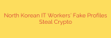 North Korean IT Workers’ Fake Profiles Steal Crypto