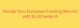 Nscale Sets European Funding Record with $1.1B Series B