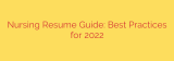 Nursing Resume Guide: Best Practices for 2022