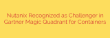 Nutanix Recognized as Challenger in Gartner Magic Quadrant for Containers