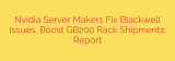 Nvidia Server Makers Fix Blackwell Issues, Boost GB200 Rack Shipments: Report
