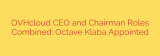 OVHcloud CEO and Chairman Roles Combined: Octave Klaba Appointed