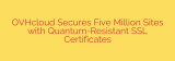 OVHcloud Secures Five Million Sites with Quantum-Resistant SSL Certificates