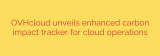 OVHcloud unveils enhanced carbon impact tracker for cloud operations