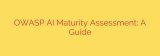 OWASP AI Maturity Assessment: A Guide