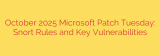 October 2025 Microsoft Patch Tuesday: Snort Rules and Key Vulnerabilities