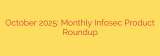 October 2025: Monthly Infosec Product Roundup