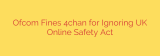 Ofcom Fines 4chan for Ignoring UK Online Safety Act