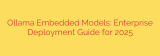 Ollama Embedded Models: Enterprise Deployment Guide for 2025