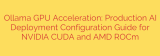 Ollama GPU Acceleration: Production AI Deployment Configuration Guide for NVIDIA CUDA and AMD ROCm