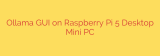 Ollama GUI on Raspberry Pi 5 Desktop Mini PC