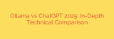 Ollama vs ChatGPT 2025: In-Depth Technical Comparison