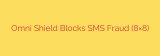 Omni Shield Blocks SMS Fraud (8×8)