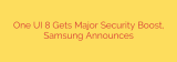 One UI 8 Gets Major Security Boost, Samsung Announces