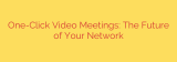 One-Click Video Meetings: The Future of Your Network