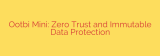 Ootbi Mini: Zero Trust and Immutable Data Protection