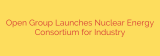 Open Group Launches Nuclear Energy Consortium for Industry