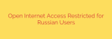 Open Internet Access Restricted for Russian Users