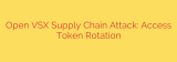 Open VSX Supply Chain Attack: Access Token Rotation