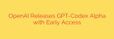 OpenAI Releases GPT-Codex Alpha with Early Access