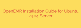 OpenEMR Installation Guide for Ubuntu 24.04 Server