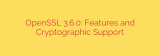 OpenSSL 3.6.0: Features and Cryptographic Support