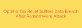 Optima Tax Relief Suffers Data Breach After Ransomware Attack