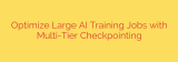 Optimize Large AI Training Jobs with Multi-Tier Checkpointing
