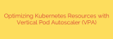 Optimizing Kubernetes Resources with Vertical Pod Autoscaler (VPA)
