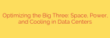 Optimizing the Big Three: Space, Power, and Cooling in Data Centers