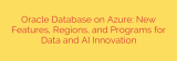 Oracle Database on Azure: New Features, Regions, and Programs for Data and AI Innovation