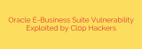 Oracle E-Business Suite Vulnerability Exploited by Cl0p Hackers