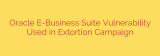 Oracle E-Business Suite Vulnerability Used in Extortion Campaign