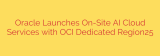 Oracle Launches On-Site AI Cloud Services with OCI Dedicated Region25