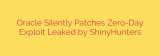 Oracle Silently Patches Zero-Day Exploit Leaked by ShinyHunters