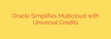 Oracle Simplifies Multicloud with Universal Credits