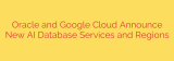 Oracle and Google Cloud Announce New AI Database Services and Regions