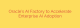 Oracle’s AI Factory to Accelerate Enterprise AI Adoption