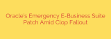 Oracle’s Emergency E-Business Suite Patch Amid Clop Fallout