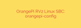 OrangePi RV2 Linux SBC: orangepi-config