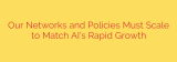Our Networks and Policies Must Scale to Match AI’s Rapid Growth
