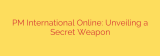 PM International Online: Unveiling a Secret Weapon