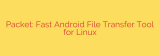 Packet: Fast Android File Transfer Tool for Linux