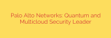 Palo Alto Networks: Quantum and Multicloud Security Leader